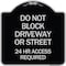 Signmission Do Not Block Driveway or Street 24 Hour Access Required Heavy-Gauge Alum Sign, 18" H, BS-1818-24174 A-DES-BS-1818-24174 - alternate 1